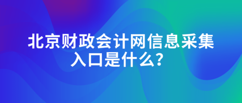 北京财政会计网信息采集入口是什么？.png